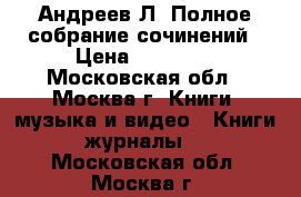Андреев Л. Полное собрание сочинений › Цена ­ 20 000 - Московская обл., Москва г. Книги, музыка и видео » Книги, журналы   . Московская обл.,Москва г.